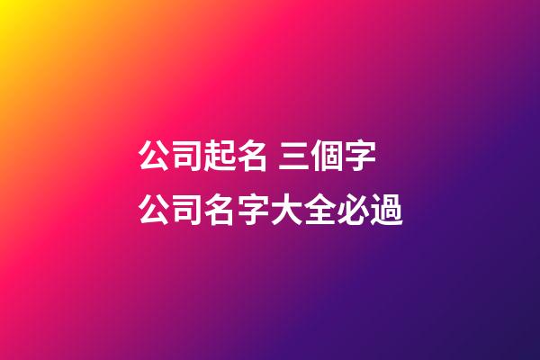 公司起名 三個字公司名字大全必過-第1張-公司起名-玄機派